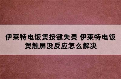 伊莱特电饭煲按键失灵 伊莱特电饭煲触屏没反应怎么解决